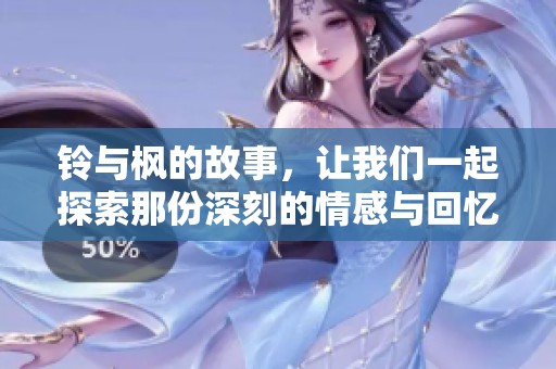 铃与枫的故事，让我们一起探索那份深刻的情感与回忆