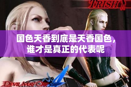 国色天香到底是天香国色，谁才是真正的代表呢