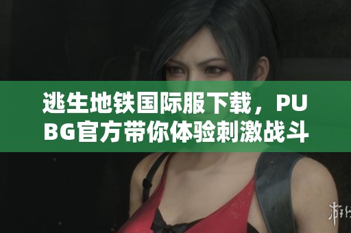 逃生地铁国际服下载，PUBG官方带你体验刺激战斗！