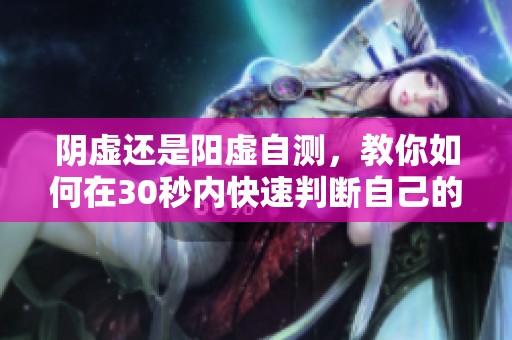 阴虚还是阳虚自测，教你如何在30秒内快速判断自己的体质状态
