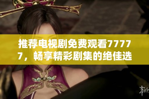 推荐电视剧免费观看77777，畅享精彩剧集的绝佳选择