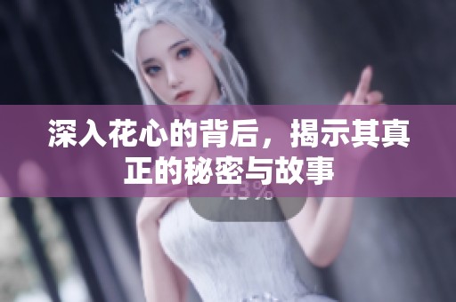 深入花心的背后，揭示其真正的秘密与故事