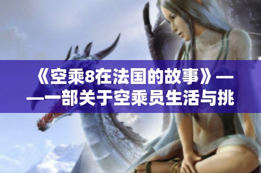 《空乘8在法国的故事》——一部关于空乘员生活与挑战的电影