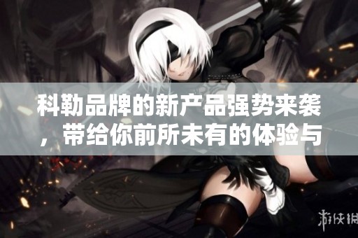 科勒品牌的新产品强势来袭，带给你前所未有的体验与选择