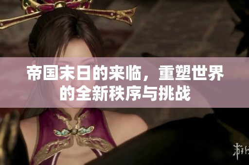 帝国末日的来临，重塑世界的全新秩序与挑战
