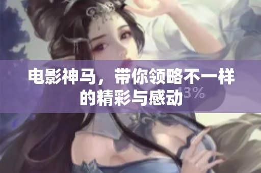 电影神马，带你领略不一样的精彩与感动