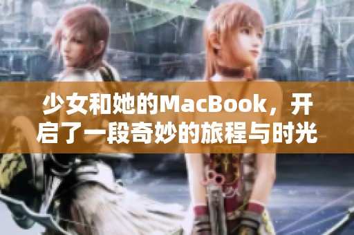 少女和她的MacBook，开启了一段奇妙的旅程与时光的交错。