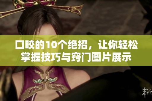口咬的10个绝招，让你轻松掌握技巧与窍门图片展示