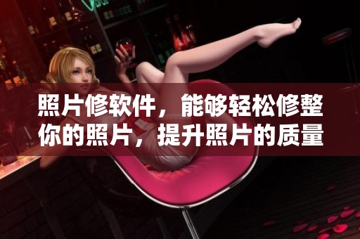 照片修软件，能够轻松修整你的照片，提升照片的质量与美感