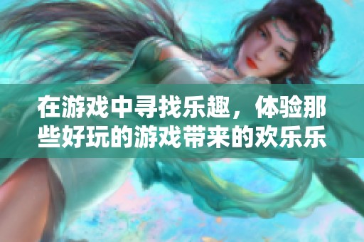 在游戏中寻找乐趣，体验那些好玩的游戏带来的欢乐乐趣