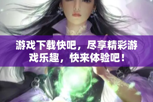 游戏下载快吧，尽享精彩游戏乐趣，快来体验吧！
