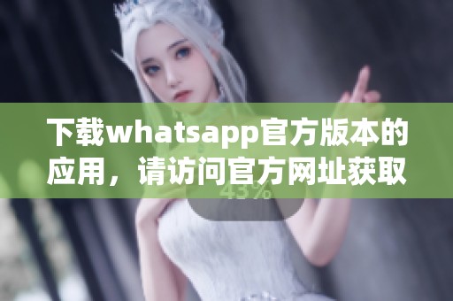 下载whatsapp官方版本的应用，请访问官方网址获取最新信息和安装包