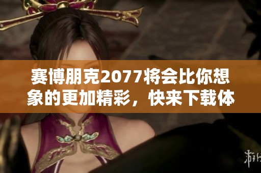 赛博朋克2077将会比你想象的更加精彩，快来下载体验吧！