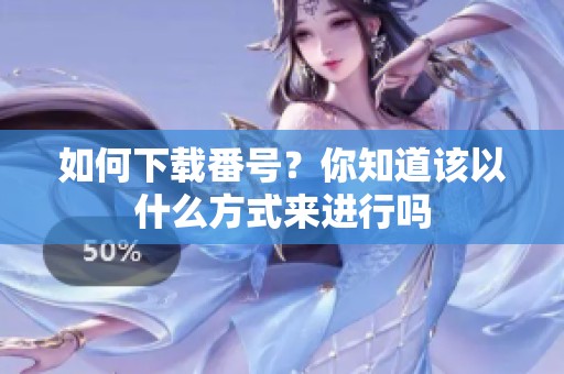 如何下载番号？你知道该以什么方式来进行吗