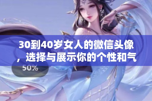 30到40岁女人的微信头像，选择与展示你的个性和气质非常重要