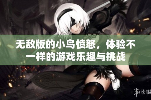 无敌版的小鸟愤怒，体验不一样的游戏乐趣与挑战