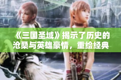《三国圣域》揭示了历史的沧桑与英雄豪情，重绘经典传奇的全新篇章