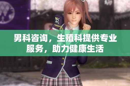 男科咨询，生殖科提供专业服务，助力健康生活