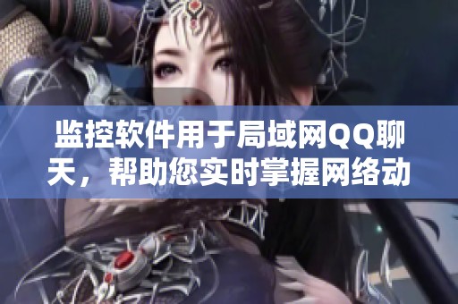 监控软件用于局域网QQ聊天，帮助您实时掌握网络动态情况