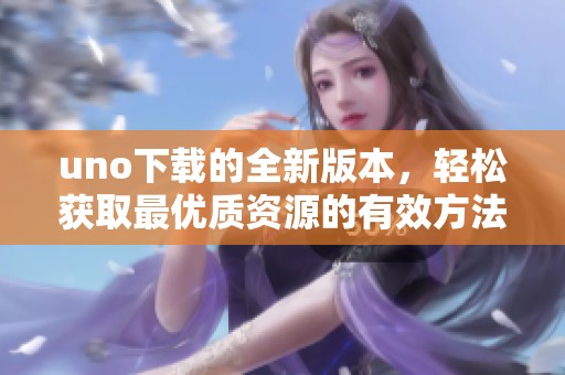 uno下载的全新版本，轻松获取最优质资源的有效方法