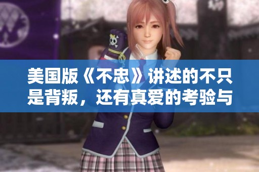 美国版《不忠》讲述的不只是背叛，还有真爱的考验与坚守