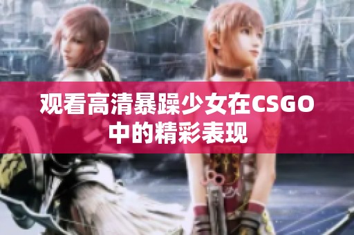 观看高清暴躁少女在CSGO中的精彩表现