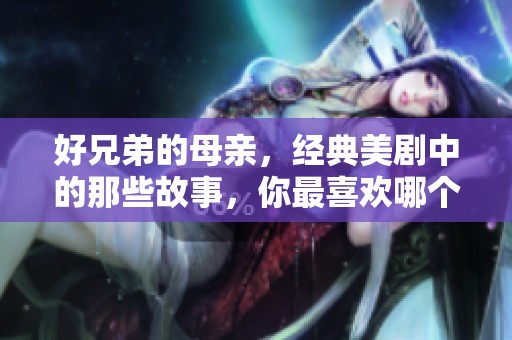 好兄弟的母亲，经典美剧中的那些故事，你最喜欢哪个角色呢？