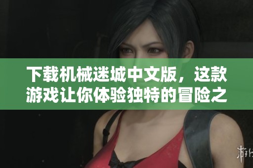 下载机械迷城中文版，这款游戏让你体验独特的冒险之旅