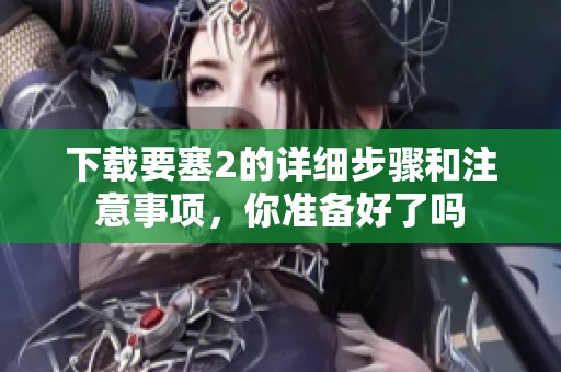 下载要塞2的详细步骤和注意事项，你准备好了吗