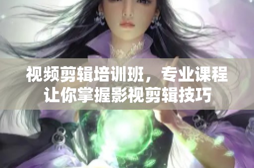 视频剪辑培训班，专业课程让你掌握影视剪辑技巧