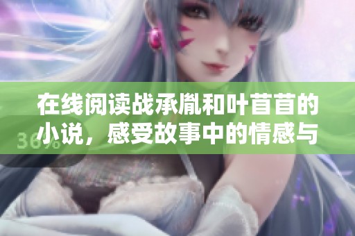 在线阅读战承胤和叶苜苜的小说，感受故事中的情感与纠葛