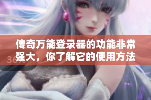 传奇万能登录器的功能非常强大，你了解它的使用方法吗