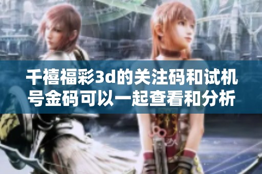 千禧****的关注码和***金码可以一起查看和分析 让您获得更多信息