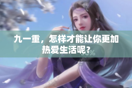 九一重，怎样才能让你更加热爱生活呢？