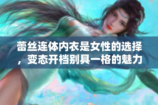 蕾丝连体内衣是女性的选择，变态开档别具一格的魅力展示