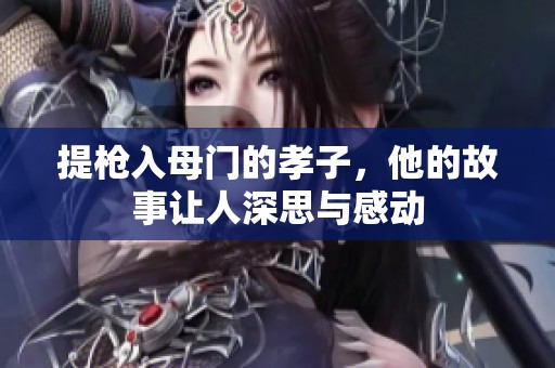 提枪入母门的孝子，他的故事让人深思与感动