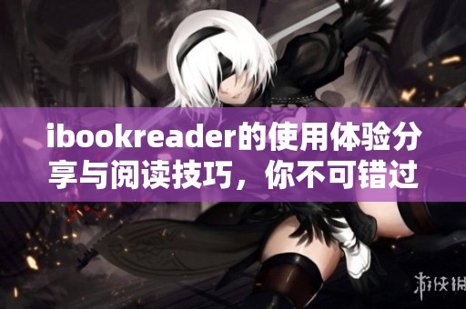 ibookreader的使用体验分享与阅读技巧，你不可错过的探索之旅