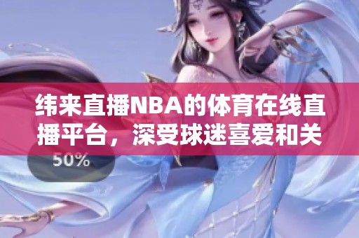 纬来直播NBA的**在线直播平台，深受球迷喜爱和关注