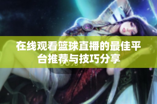 在线观看篮球直播的最佳平台推荐与技巧分享