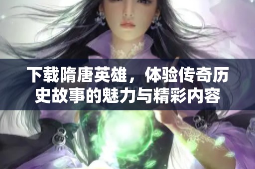 下载隋唐英雄，体验传奇历史故事的魅力与精彩内容