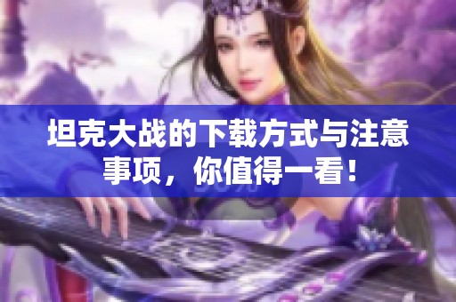 坦克大战的下载方式与注意事项，你值得一看！