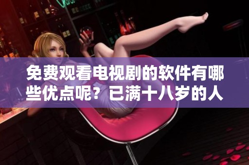 免费观看电视剧的软件有哪些优点呢？已满十八岁的人可以使用哪些软件？