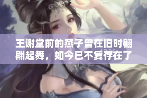 王谢堂前的燕子曾在旧时翩翩起舞，如今已不复存在了。