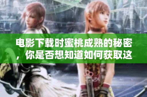 电影下载时蜜桃成熟的秘密，你是否想知道如何获取这部影片呢