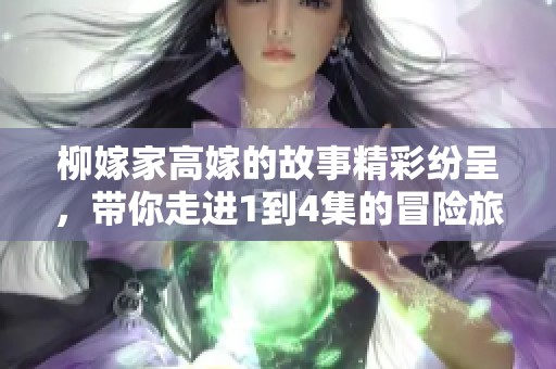 柳嫁家高嫁的故事精彩纷呈，带你走进1到4集的冒险旅程