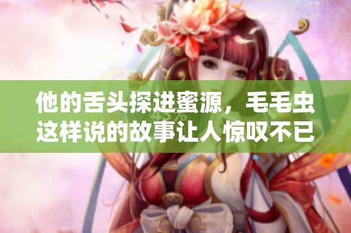他的舌头探进蜜源，毛毛虫这样说的故事让人惊叹不已