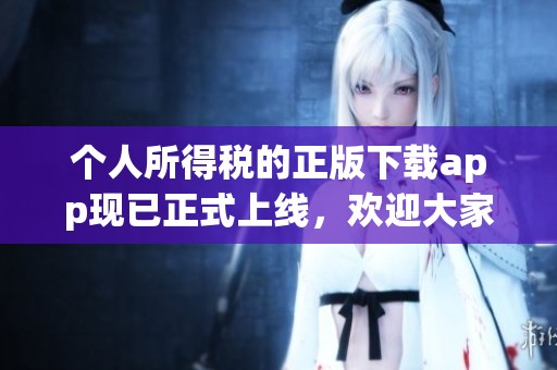 个人所得税的正版下载app现已正式上线，欢迎大家前往下载体验！