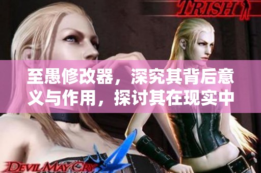 至愚修改器，深究其背后意义与作用，探讨其在现实中的应用效果。