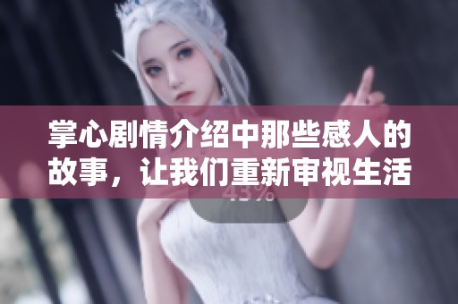 掌心剧情介绍中那些感人的故事，让我们重新审视生活与爱的意义