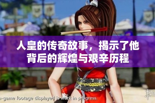人皇的传奇故事，揭示了他背后的辉煌与艰辛历程